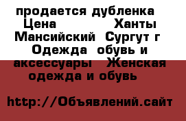 продается дубленка › Цена ­ 10 000 - Ханты-Мансийский, Сургут г. Одежда, обувь и аксессуары » Женская одежда и обувь   